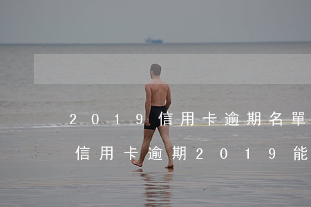2019信用卡逾期名單永靖-2014年信用卡逾期2019能消除