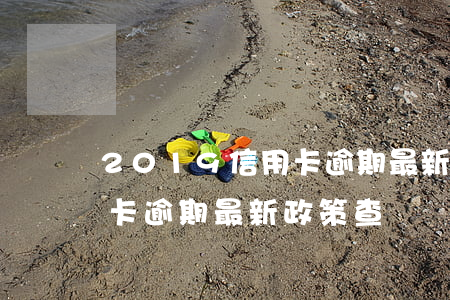 2019信用卡逾期最新政策(2019信用卡逾期最新政策查詢)