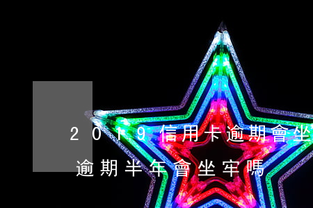 2019信用卡逾期會坐牢嗎 幾萬的信用卡逾期半年會坐牢嗎?