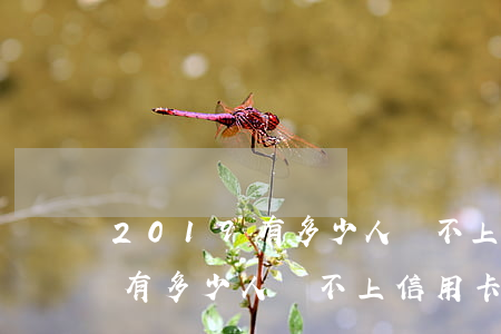 2019有多少人還不上信用卡-2019有多少人還不上信用卡了