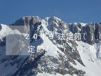 2019法定節(jié)假日(2019法定節(jié)假日13天)