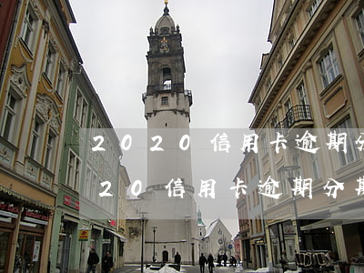 2020信用卡逾期分期有什么影響-2020信用卡逾期分期有什么影響嗎