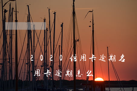 2020信用卡逾期名單佛山 2017年信用卡逾期怎么辦