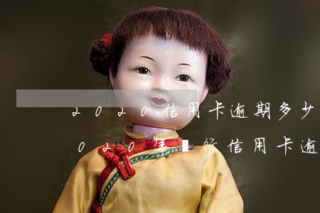 2020信用卡逾期多少錢(qián)(2020年銀行信用卡逾期率)