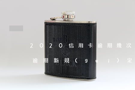 2020信用卡逾期幾次(2020年信用卡逾期新規(guī)定)