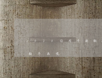 2020信用卡逾期延后(2020信用卡逾期不再慌)