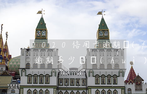 2020信用卡逾期費(fèi)用(信用卡逾期多少錢會(huì)被起訴2020)