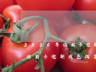 2020年信用卡逾期减免标准，2020年信用卡逾期减免政策详解