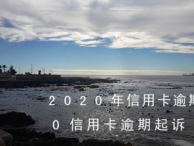 2020年信用卡逾期多久会被起诉（2020信用卡逾期起诉）