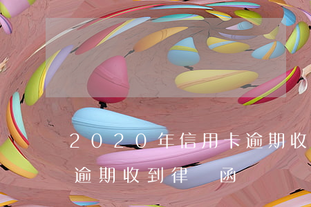 2020年信用卡逾期收到律師函(因信用卡逾期收到律師函)