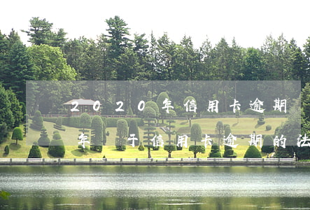 2020年信用卡逾期減免標準-2020年關于信用卡逾期的法律法規(guī)