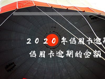 2020年信用卡逾期立案标准（2020年信用卡逾期的金额）