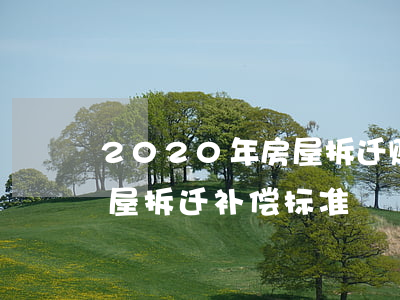 2020年房屋拆迁赔偿明细表(2020房屋拆迁补偿标准)