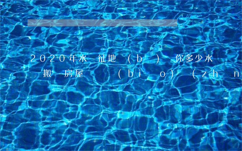 2020年水庫征地補(bǔ)償你多少(水庫搬遷房屋賠償標(biāo)準(zhǔn)2020)