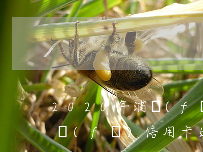 2020年浦發(fā)信用卡逾期政策（浦發(fā)信用卡逾期一年吧）