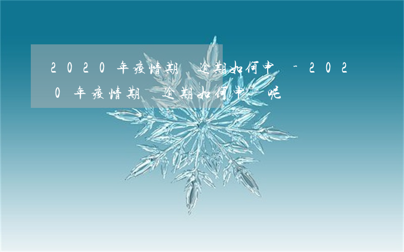 2020年疫情期間逾期如何申訴-2020年疫情期間逾期如何申訴呢