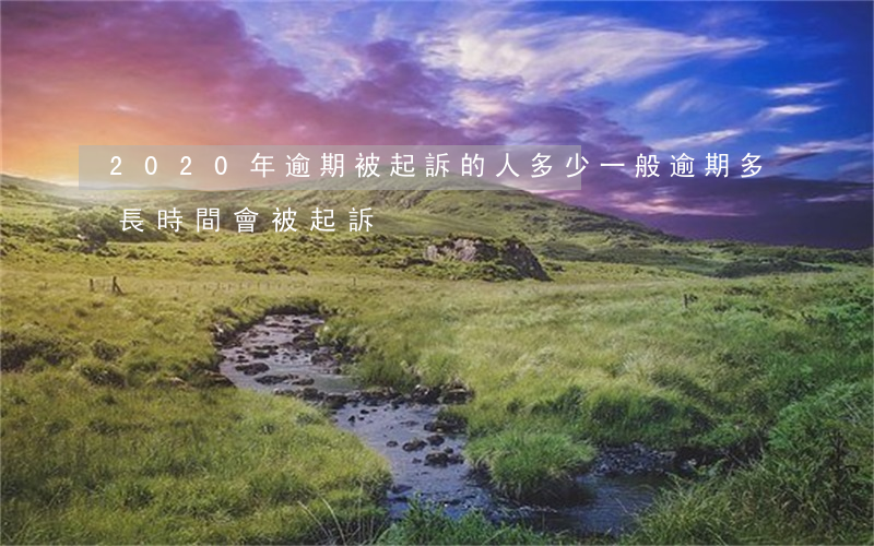 2020年逾期被起訴的人多少(一般逾期多長時間會被起訴)
