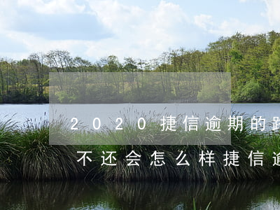 2020捷信逾期的路过(2020捷信逾期不还会怎么样?捷信逾期后果很严重吗?)