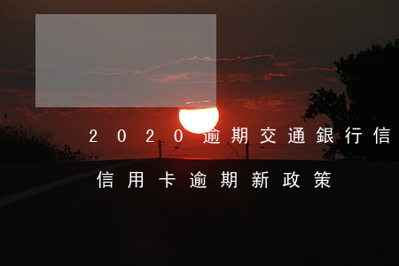 2020逾期交通銀行信用卡新(2020年信用卡逾期新政策)