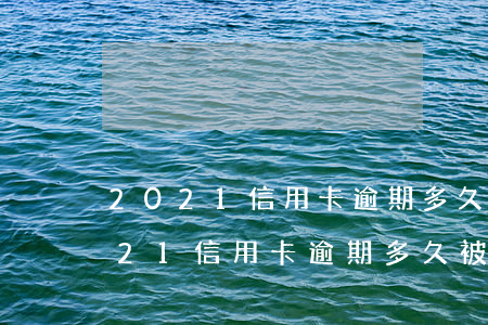 2021信用卡逾期多久被起訴立案-2021信用卡逾期多久被起訴立案了