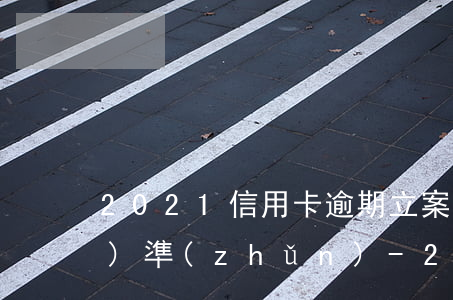2021信用卡逾期立案重大標(biāo)準(zhǔn)-2021信用卡逾期立案重大標(biāo)準(zhǔn)是什么