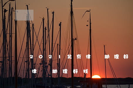 2021北京律師助理好找嗎(2021北京律師助理好找嗎)