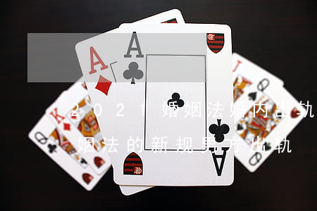 2021婚姻法婚内出轨犯法吗(2021婚姻法的新规男方出轨)