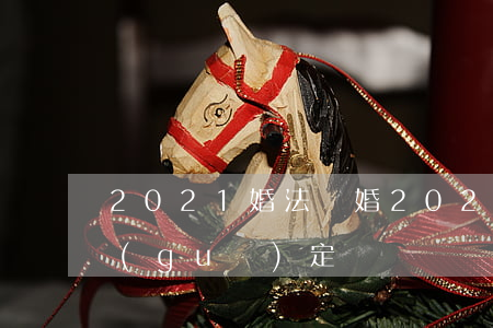 2021婚法離婚(2021新婚姻法離婚規(guī)定)