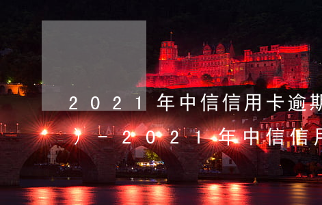 2021年中信信用卡逾期新法規(guī)-2021年中信信用卡逾期新法規(guī)是什么