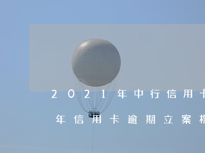 2021年中行信用卡逾期新政策(2021年信用卡逾期立案標準)
