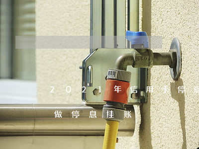 2021年信用卡停息挂账政策（信用卡怎样做停息挂账）