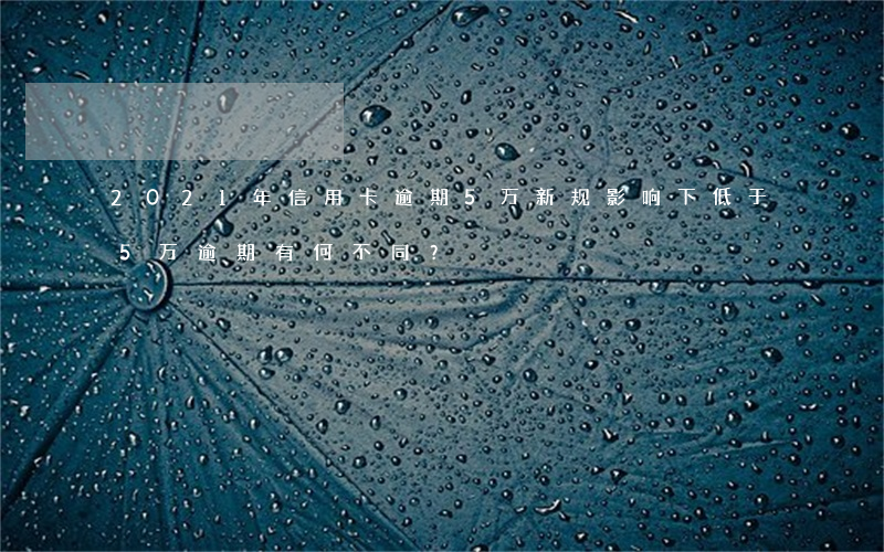 2021年信用卡逾期5万：新规影响下，低于5万逾期有何不同？