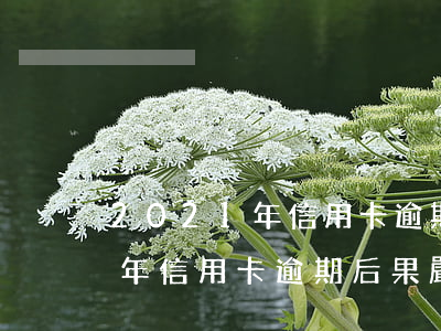 2021年信用卡逾期后果嚴重-2021年信用卡逾期后果嚴重