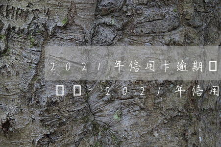 2021年信用卡逾期會(huì)爆通訊錄嗎-2021年信用卡逾期會(huì)爆通訊錄嗎為什么