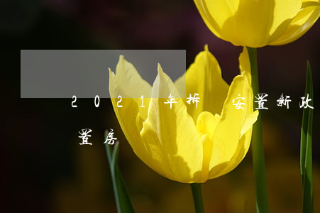 2021年拆遷安置新政策(2021拆遷安置房)