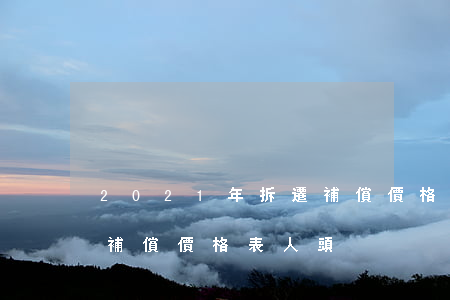 2021年拆遷補償價格表(2021年拆遷補償價格表人頭)