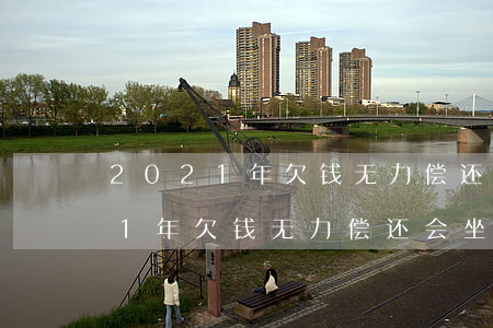 2021年欠钱无力偿还会坐牢吗-2021年欠钱无力偿还会坐牢吗知乎