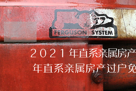 2021年直系亲属房产过户免费(2021年直系亲属房产过户免费)