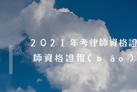 2021年考律師資格證的條件(2021律師資格證報(bào)考條件及考試時(shí)間和科目)
