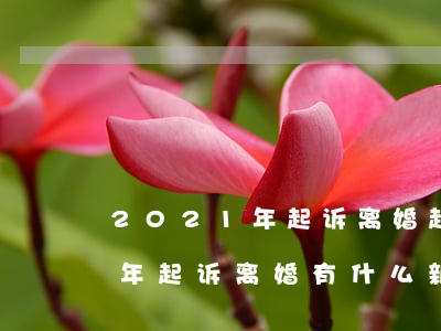 2021年起诉离婚起诉费多少钱(2021年起诉离婚有什么新规定)