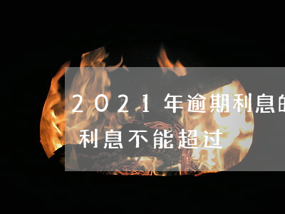 2021年逾期利息的最新规定 2021年利息不能超过