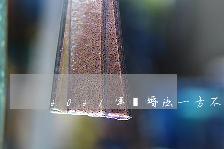 2021年離婚法一方不同意離婚