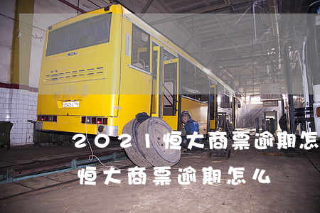 2021恒大商票逾期怎么起訴(2021年恒大商票逾期怎么辦)