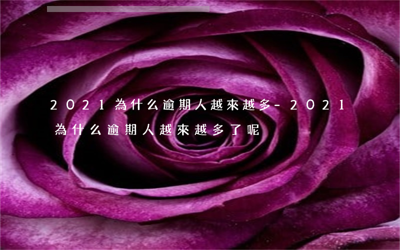 2021為什么逾期人越來越多-2021為什么逾期人越來越多了呢