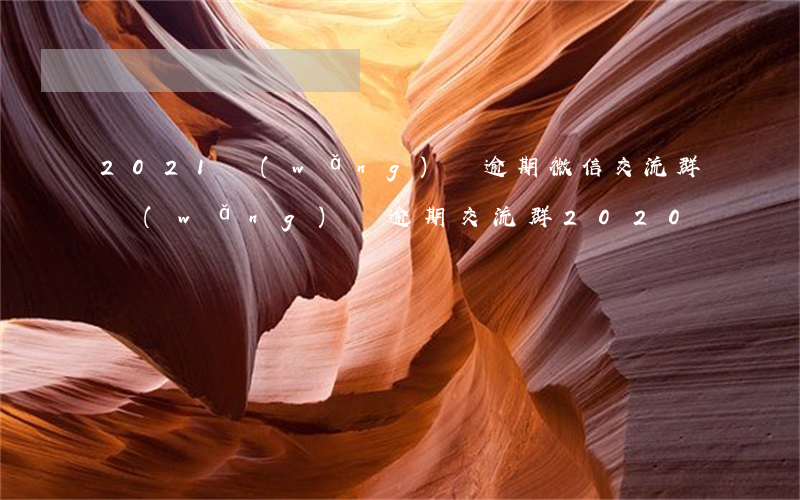 2021網(wǎng)貸逾期微信交流群(網(wǎng)貸逾期交流群2020)