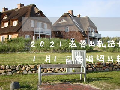 2021老婆出轨赔偿费是多少(2021年1月1日起,婚姻出轨要承担赔偿责任)