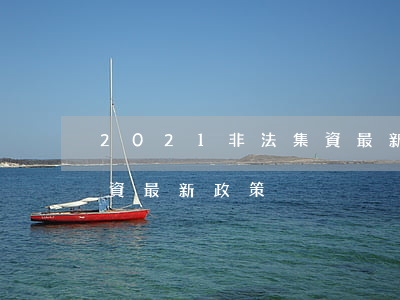 2021非法集資最新政策(2021非法集資最新政策)