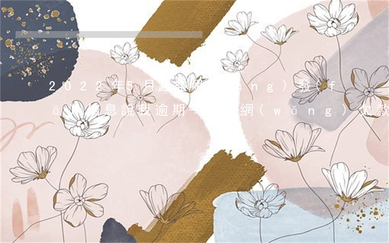 2022年5月錢盆網(wǎng)發(fā)信息說我逾期-錢盆網(wǎng)欠款了怎么辦