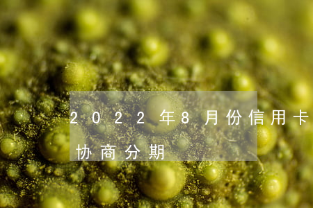 2022年8月份信用卡协商分期-信用卡 协商分期