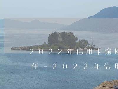 2022年信用卡逾期家族連帶責(zé)任?-2022年信用卡逾期家族連帶責(zé)任怎么算